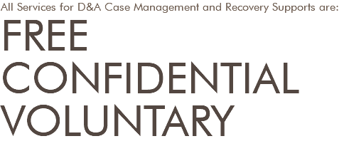 All Services for D&A Case Management and Recovery Supports are: FREE CONFIDENTIAL VOLUNTARY 